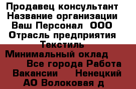 Продавец-консультант › Название организации ­ Ваш Персонал, ООО › Отрасль предприятия ­ Текстиль › Минимальный оклад ­ 38 000 - Все города Работа » Вакансии   . Ненецкий АО,Волоковая д.